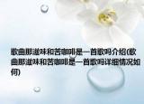 歌曲那滋味和苦咖啡是一首歌吗介绍(歌曲那滋味和苦咖啡是一首歌吗详细情况如何)
