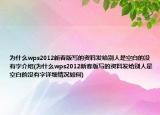 为什么wps2012新春版写的资料发给别人是空白的没有字介绍(为什么wps2012新春版写的资料发给别人是空白的没有字详细情况如何)