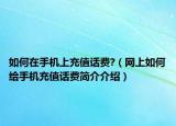 如何在手机上充值话费?（网上如何给手机充值话费简介介绍）