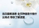 当日最新消息 全币种信用卡有什么特点 带你了解清楚