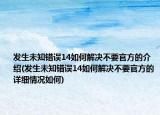 发生未知错误14如何解决不要官方的介绍(发生未知错误14如何解决不要官方的详细情况如何)