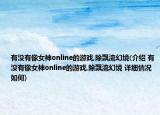 有没有像女神online的游戏,除飘流幻境(介绍 有没有像女神online的游戏,除飘流幻境 详细情况如何)