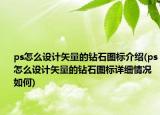 ps怎么设计矢量的钻石图标介绍(ps怎么设计矢量的钻石图标详细情况如何)