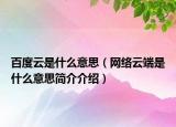 百度云是什么意思（网络云端是什么意思简介介绍）