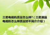 三星电视机质量怎么样?（三星液晶电视机怎么样质量好不简介介绍）