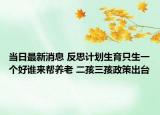 当日最新消息 反思计划生育只生一个好谁来帮养老 二孩三孩政策出台