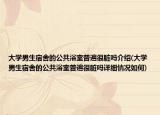 大学男生宿舍的公共浴室普遍很脏吗介绍(大学男生宿舍的公共浴室普遍很脏吗详细情况如何)
