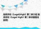 如何评价《Legal(High》第二季介绍 如何评价《Legal High》第二季详细情况如何)