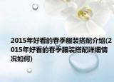 2015年好看的春季服装搭配介绍(2015年好看的春季服装搭配详细情况如何)