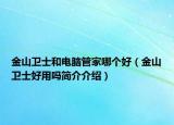金山卫士和电脑管家哪个好（金山卫士好用吗简介介绍）
