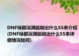 DNF绿都深渊能刷出什么SS来介绍(DNF绿都深渊能刷出什么SS来详细情况如何)