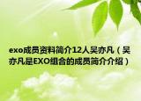 exo成员资料简介12人吴亦凡（吴亦凡是EXO组合的成员简介介绍）