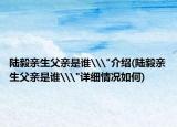 陆毅亲生父亲是谁\