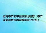 过完春节去哪里旅游比较好（春节过后适合去哪里旅游简介介绍）