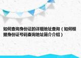 如何查询身份证的详细地址查询（如何根据身份证号码查询地址简介介绍）