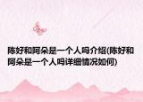 陈好和阿朵是一个人吗介绍(陈好和阿朵是一个人吗详细情况如何)