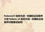 fedora(14 如何关闭一些随机启动程序介绍 fedora 14 如何关闭一些随机启动程序详细情况如何)