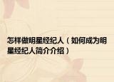 怎样做明星经纪人（如何成为明星经纪人简介介绍）