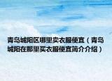 青岛城阳区哪里卖衣服便宜（青岛城阳在那里买衣服便宜简介介绍）