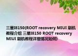 三星I8150(ROOT recovery MIUI 刷机教程介绍 三星I8150 ROOT recovery MIUI 刷机教程详细情况如何)