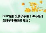 DHP是什么牌子手表（dhp是什么牌子手表简介介绍）