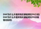 DNF为什么不是所有区都能跨区PK介绍(DNF为什么不是所有区都能跨区PK详细情况如何)
