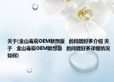 关于(金山毒霸OEM联想版   的问题好多介绍 关于   金山毒霸OEM联想版   的问题好多详细情况如何)