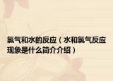 氯气和水的反应（水和氯气反应现象是什么简介介绍）