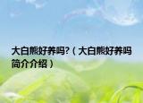 大白熊好养吗?（大白熊好养吗简介介绍）