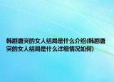 韩剧唐突的女人结局是什么介绍(韩剧唐突的女人结局是什么详细情况如何)