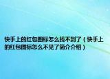 快手上的红包图标怎么找不到了（快手上的红包图标怎么不见了简介介绍）