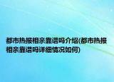 都市热报相亲靠谱吗介绍(都市热报相亲靠谱吗详细情况如何)