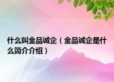 什么叫金品诚企（金品诚企是什么简介介绍）