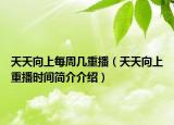 天天向上每周几重播（天天向上重播时间简介介绍）