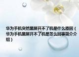 华为手机突然黑屏开不了机是什么原因（华为手机黑屏开不了机是怎么回事简介介绍）