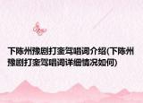 下陈州豫剧打銮驾唱词介绍(下陈州豫剧打銮驾唱词详细情况如何)