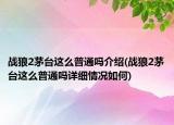 战狼2茅台这么普通吗介绍(战狼2茅台这么普通吗详细情况如何)