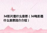 3d影片是什么意思（3d电影是什么意思简介介绍）