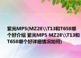 紫光MP5(MZ28\T13和T658哪个好介绍 紫光MP5 MZ28\T13和T658哪个好详细情况如何)