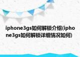 iphone3gs如何解锁介绍(iphone3gs如何解锁详细情况如何)