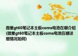微星gt60笔记本主板coms电池在哪介绍(微星gt60笔记本主板coms电池在哪详细情况如何)