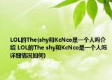 LOL的The(shy和KcNco是一个人吗介绍 LOL的The shy和KcNco是一个人吗详细情况如何)