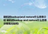 刷机时backup(and restore什么意思介绍 刷机时backup and restore什么意思详细情况如何)