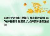 dnf守护者祭坛(星期几 几点开放介绍 dnf守护者祭坛 星期几 几点开放详细情况如何)