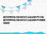 魔兽世界砍伐大型木料为什么会出现NPC介绍(魔兽世界砍伐大型木料为什么会出现NPC详细情况如何)