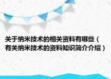 关于纳米技术的相关资料有哪些（有关纳米技术的资料知识简介介绍）
