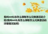 我叫mt礼包怎么领取怎么兑换激活码介绍(我叫mt礼包怎么领取怎么兑换激活码详细情况如何)