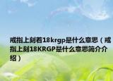 戒指上刻着18krgp是什么意思（戒指上刻18KRGP是什么意思简介介绍）