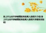 身上什么也不穿被梱起来的男人的照片介绍(身上什么也不穿被梱起来的男人的照片详细情况如何)