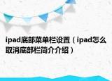 ipad底部菜单栏设置（ipad怎么取消底部栏简介介绍）